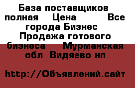 База поставщиков (полная) › Цена ­ 250 - Все города Бизнес » Продажа готового бизнеса   . Мурманская обл.,Видяево нп